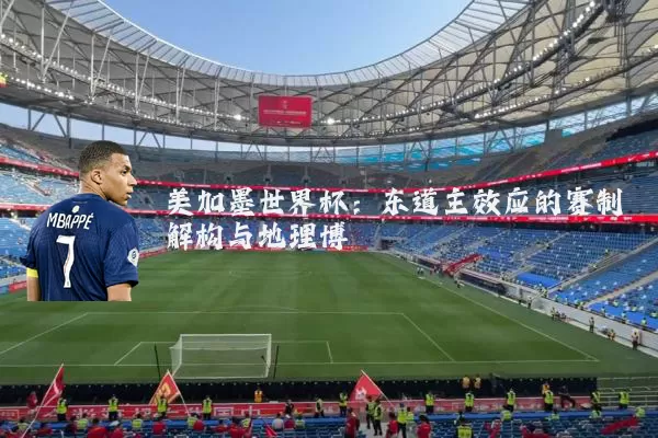 美加墨世界杯：东道主效应的赛制解构与地理博弈
