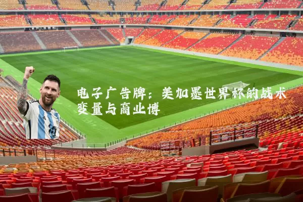 电子广告牌：美加墨世界杯的战术变量与商业博弈