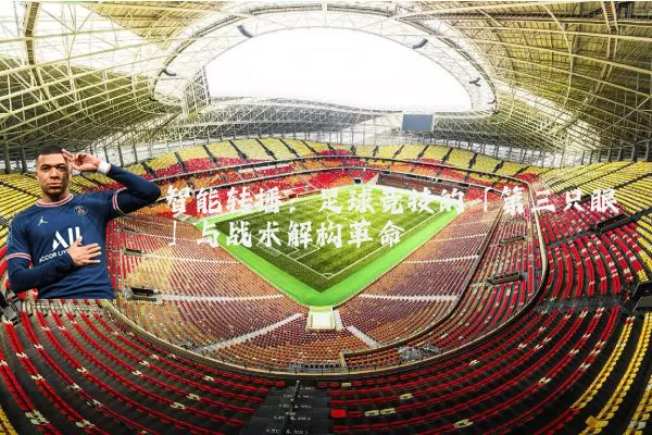 智能转播：足球竞技的「第三只眼」与战术解构革命