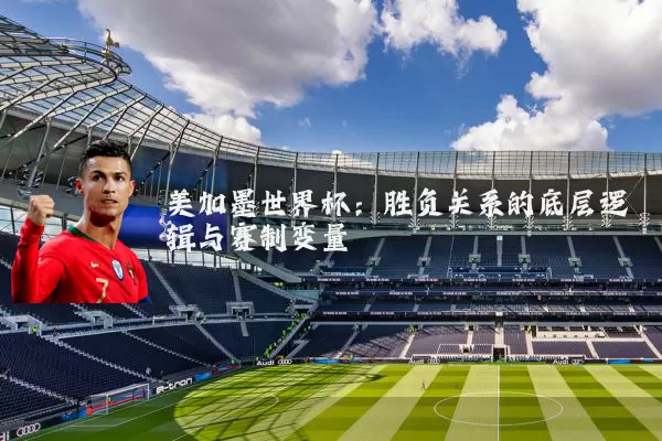 美加墨世界杯：胜负关系的底层逻辑与赛制变量