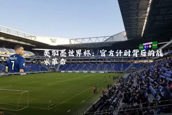 美加墨世界杯:官方计时背后的战术革命