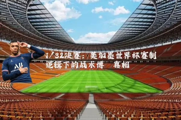 1/32决赛：美加墨世界杯赛制逻辑下的战术博弈真相