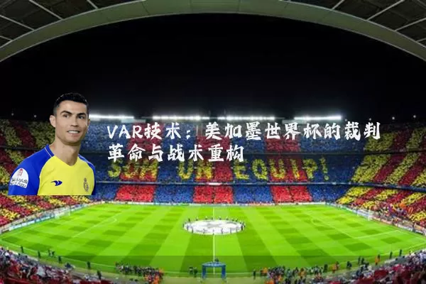 VAR技术：美加墨世界杯的裁判革命与战术重构