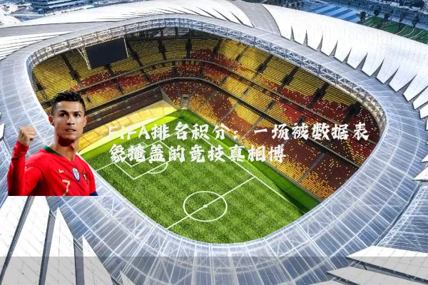 FIFA排名积分：一场被数据表象掩盖的竞技真相博弈