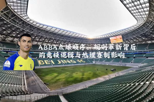 ABBA点球顺序：规则革新背后的竞技逻辑与地理赛制影响