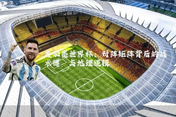 美加墨世界杯：对阵矩阵背后的战术博弈与地理逻辑
