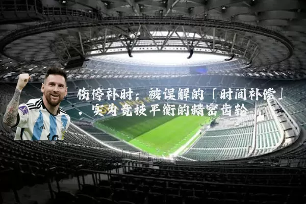 伤停补时：被误解的「时间补偿」，实为竞技平衡的精密齿轮